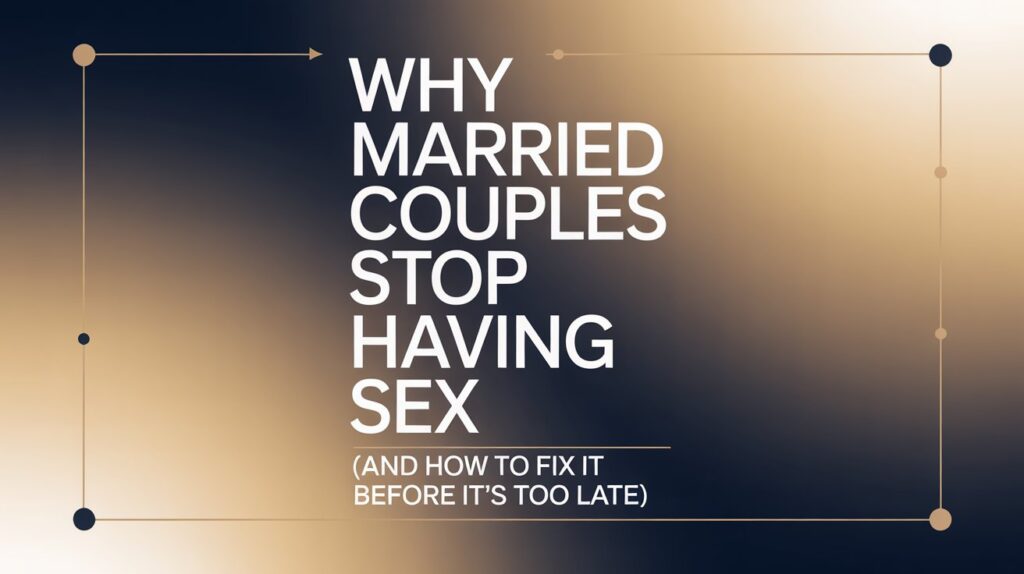 Why Married Couples Stop Having Sex (And How to Fix It Before It’s Too Late)